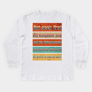 But seek first his kingdom and his righteousness, and all these things will be given to you as well. Kids Long Sleeve T-Shirt